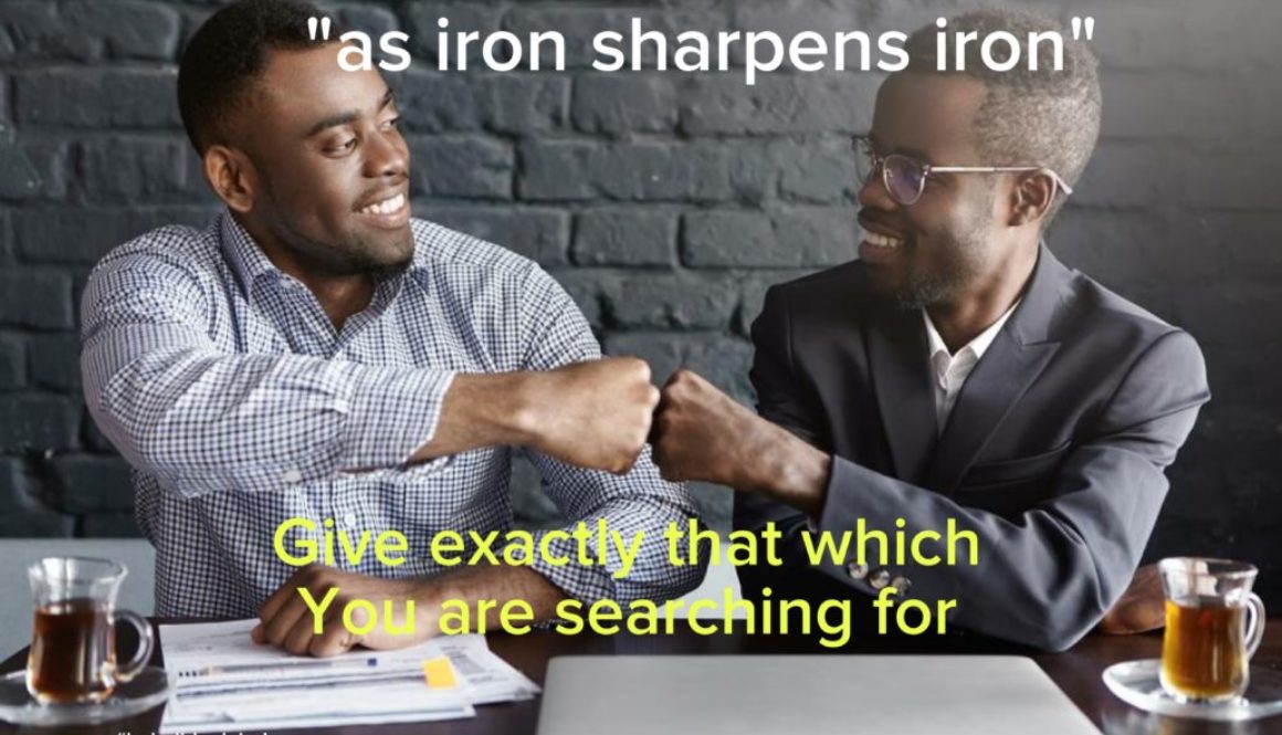 “…as iron sharpens iron”